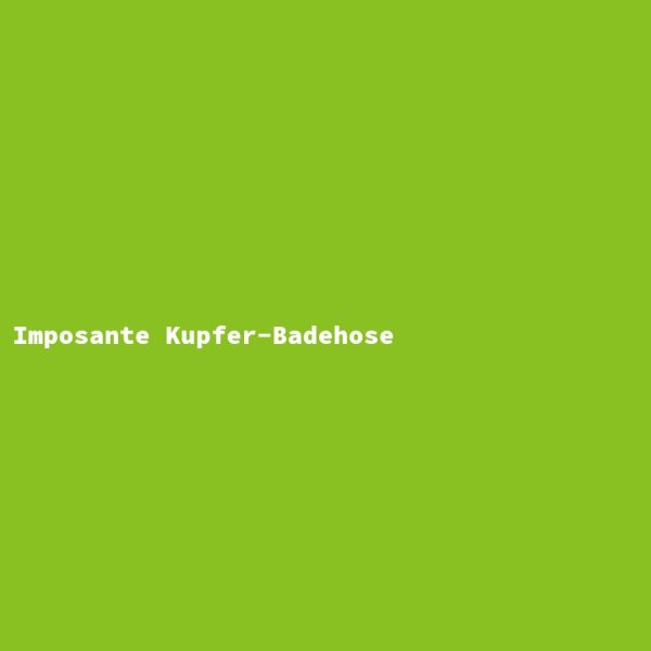Imposante Kupfer-Badehose