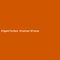 Gigantisches Elastan-Kissen